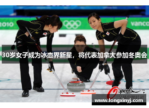 30岁女子成为冰壶界新星，将代表加拿大参加冬奥会
